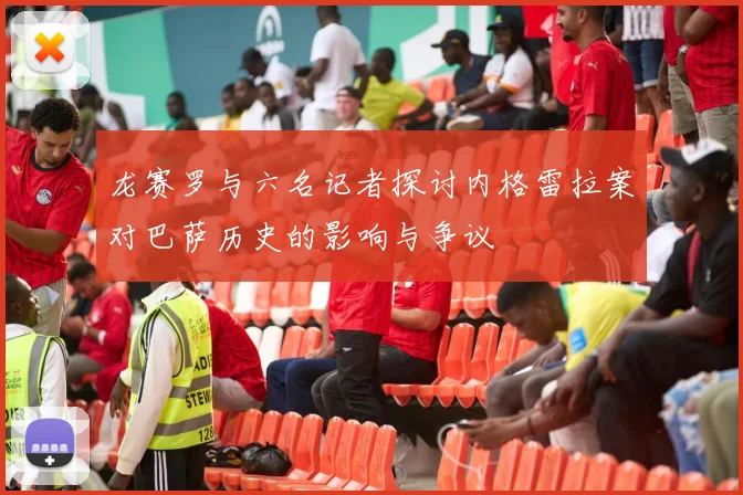 龙赛罗与六名记者探讨内格雷拉案对巴萨历史的影响与争议