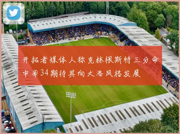 开拓者媒体人称克林根斯特三分命中率34期待其向大洛风格发展