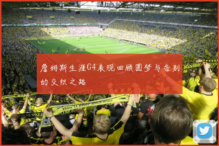 詹姆斯生涯G4表现回顾圆梦与告别的交织之路